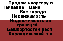 Продам квартиру в Таиланде › Цена ­ 3 500 000 - Все города Недвижимость » Недвижимость за границей   . Башкортостан респ.,Караидельский р-н